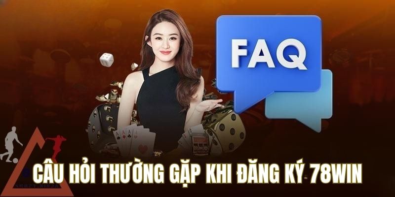 FAQs câu hỏi thường gặp khi đăng ký 78WIN