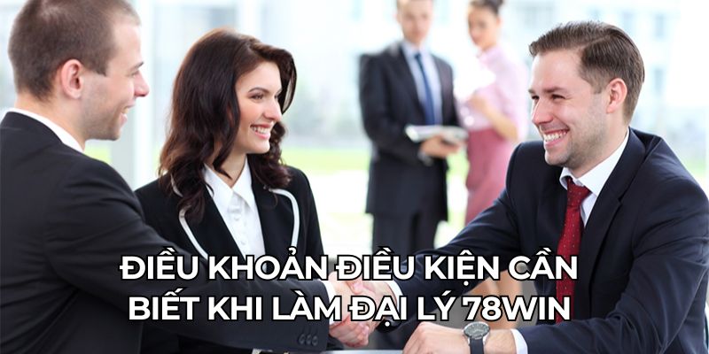 Điều khoản điều kiện cần biết khi làm đại lý 78WIN